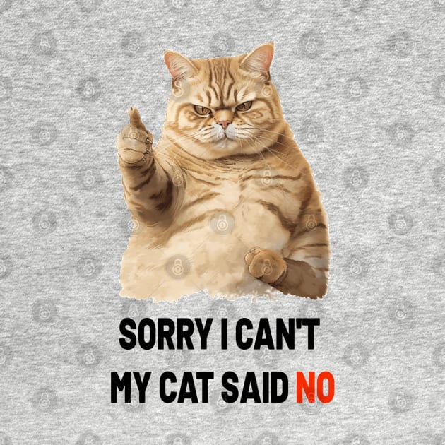 SORRY I CAN'T MY CAT SAID NO by ArtfulDesign